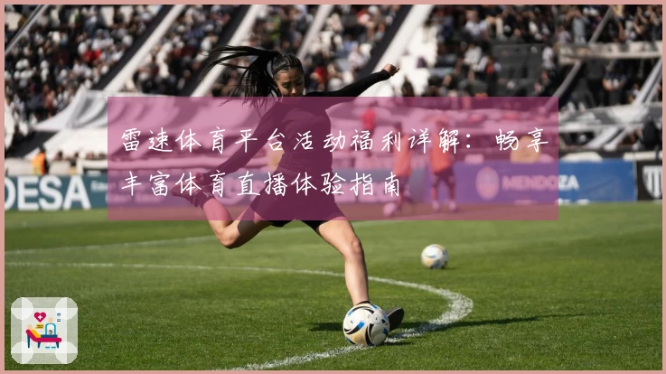雷速体育平台活动福利详解：畅享丰富体育直播体验指南