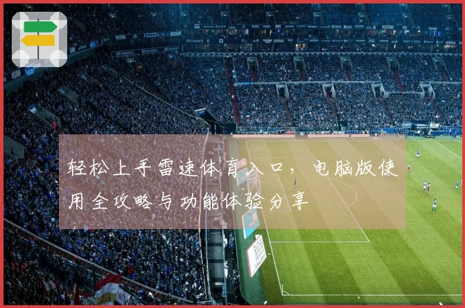 轻松上手雷速体育入口，电脑版使用全攻略与功能体验分享