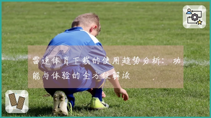 雷速体育下载的使用趋势分析：功能与体验的全方位解读