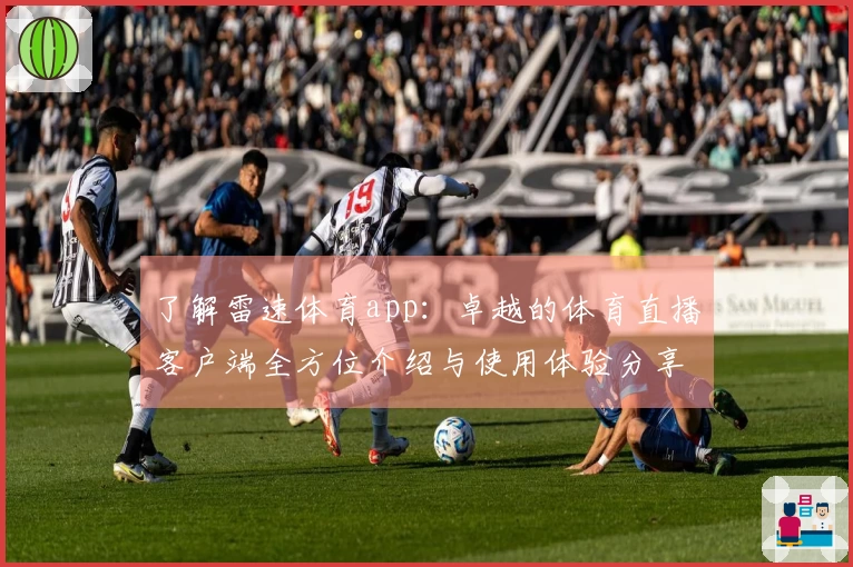 了解雷速体育app：卓越的体育直播客户端全方位介绍与使用体验分享