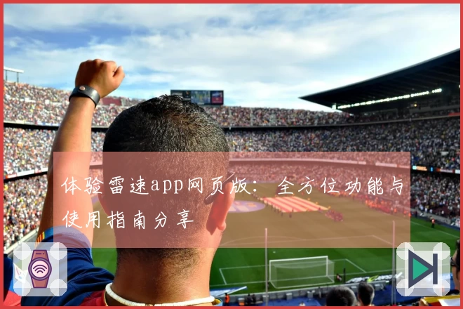 体验雷速app网页版：全方位功能与使用指南分享