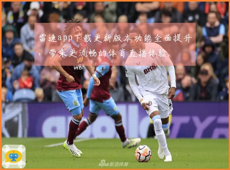 雷速app下载更新版本功能全面提升，带来更流畅的体育直播体验