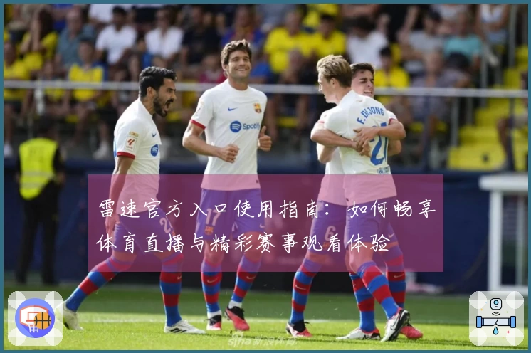 雷速官方入口使用指南：如何畅享体育直播与精彩赛事观看体验