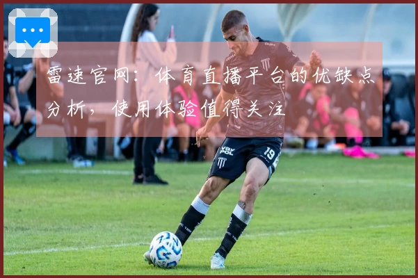 雷速官网：体育直播平台的优缺点分析，使用体验值得关注