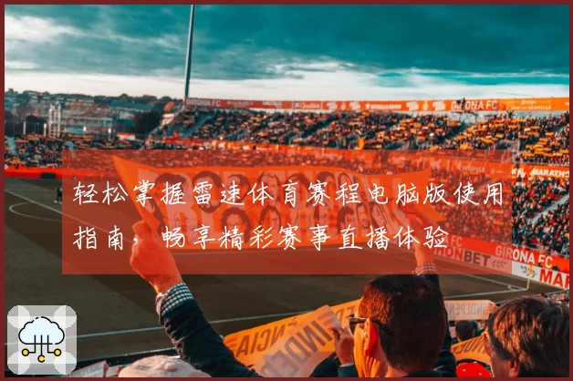轻松掌握雷速体育赛程电脑版使用指南，畅享精彩赛事直播体验