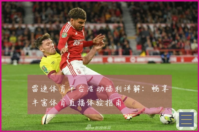 雷速体育平台活动福利详解：畅享丰富体育直播体验指南