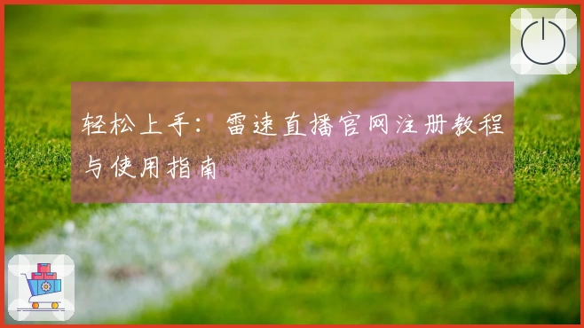 轻松上手：雷速直播官网注册教程与使用指南