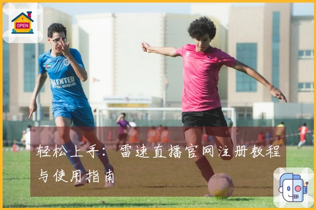 轻松上手：雷速直播官网注册教程与使用指南