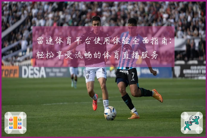 雷速体育平台使用体验全面指南：轻松享受流畅的体育直播服务