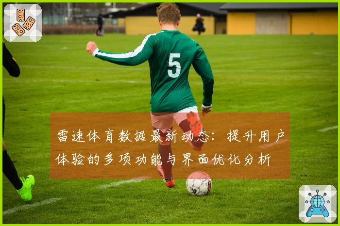 雷速体育数据最新动态：提升用户体验的多项功能与界面优化分析