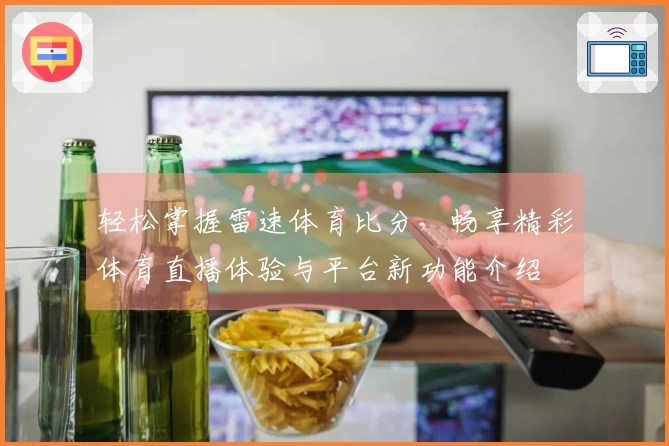 轻松掌握雷速体育比分，畅享精彩体育直播体验与平台新功能介绍