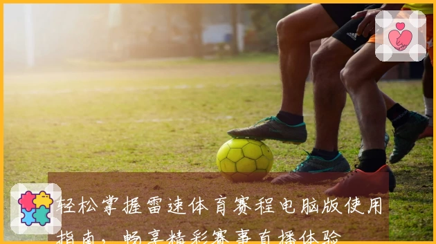 轻松掌握雷速体育赛程电脑版使用指南，畅享精彩赛事直播体验