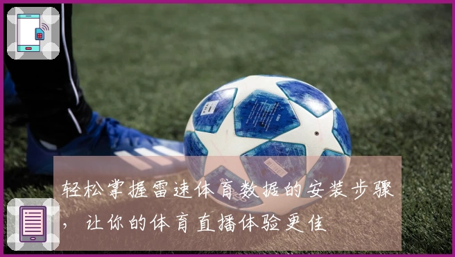 轻松掌握雷速体育数据的安装步骤，让你的体育直播体验更佳