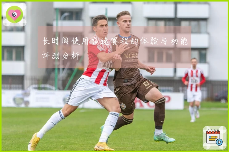 长时间使用雷速赛程的体验与功能评测分析