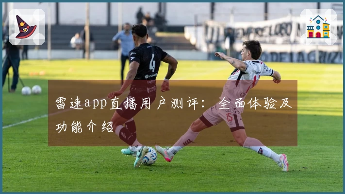 雷速app直播用户测评：全面体验及功能介绍