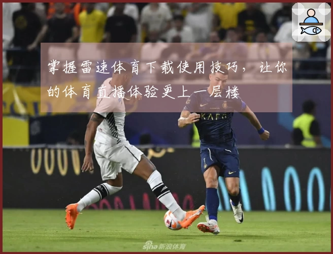 掌握雷速体育下载使用技巧，让你的体育直播体验更上一层楼