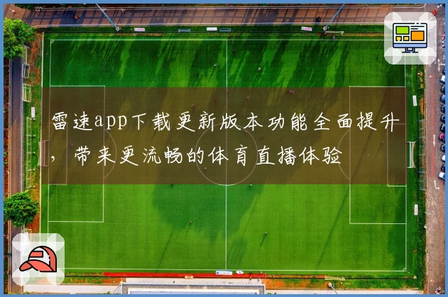 雷速app下载更新版本功能全面提升，带来更流畅的体育直播体验