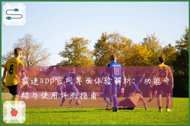 雷速app官网界面体验解析：功能介绍与使用评测指南