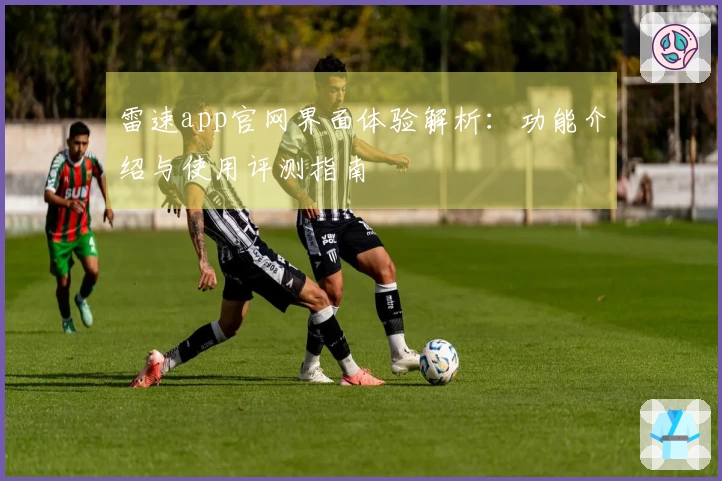 雷速app官网界面体验解析：功能介绍与使用评测指南