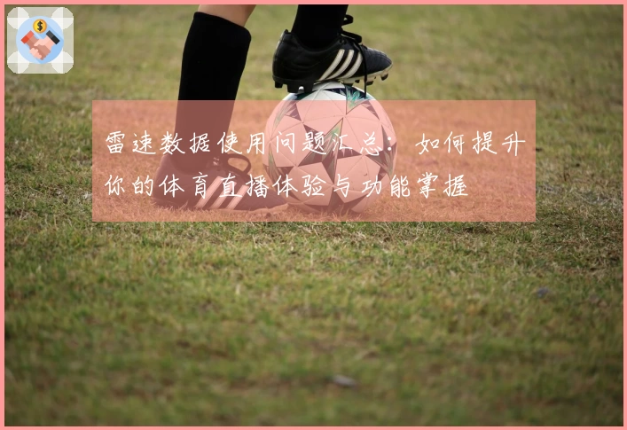雷速数据使用问题汇总：如何提升你的体育直播体验与功能掌握