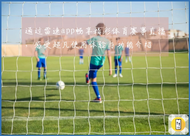 通过雷速app畅享精彩体育赛事直播，感受超凡使用体验与功能介绍