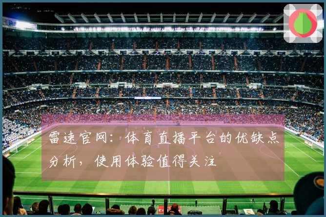 雷速官网：体育直播平台的优缺点分析，使用体验值得关注