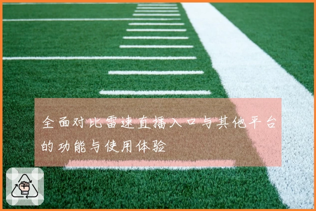 全面对比雷速直播入口与其他平台的功能与使用体验