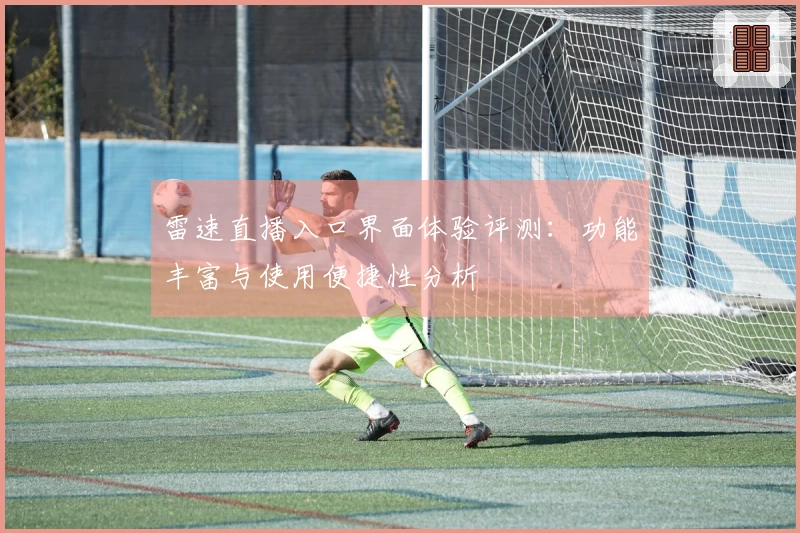 雷速直播入口界面体验评测：功能丰富与使用便捷性分析